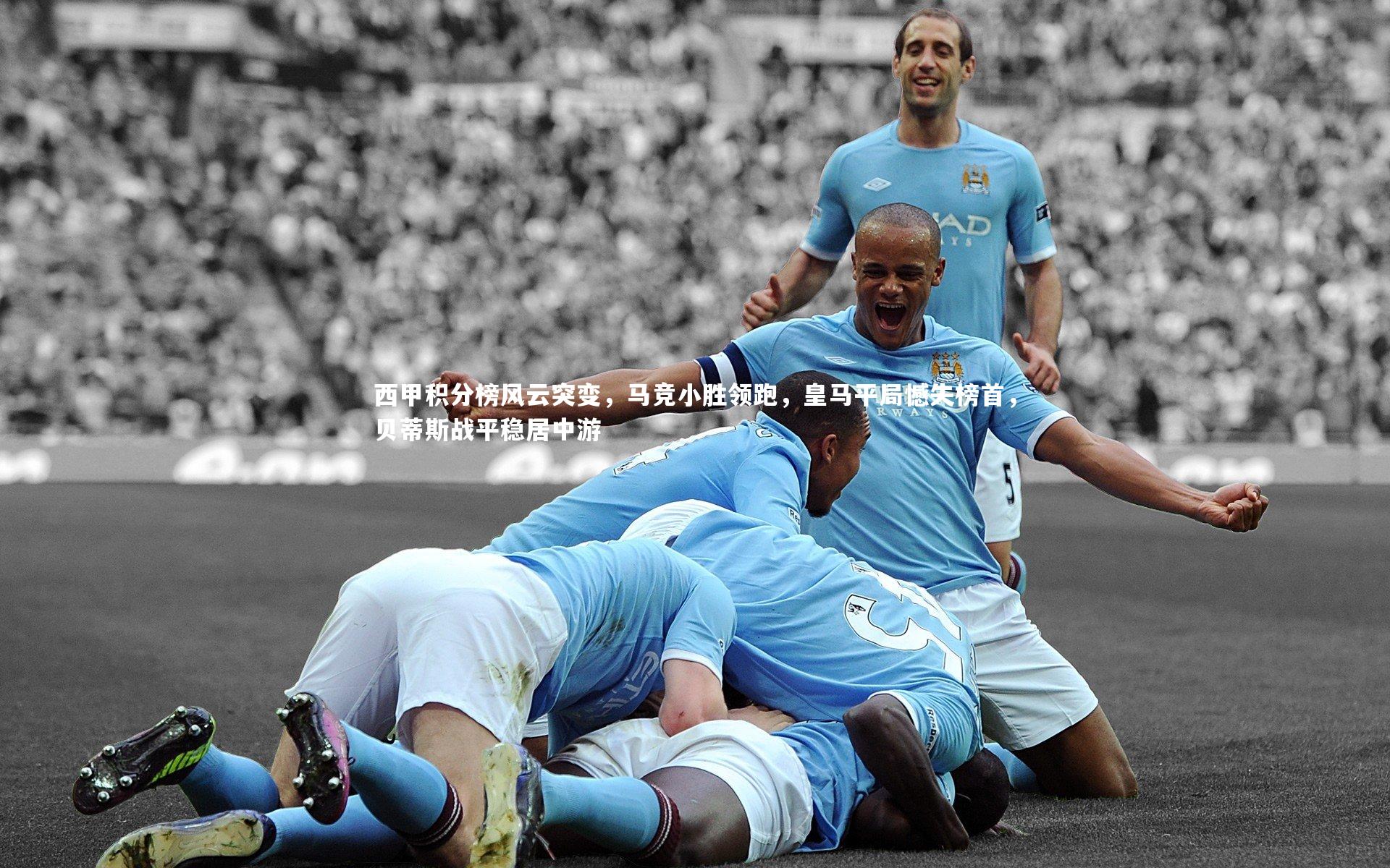 西甲积分榜风云突变,马竞小胜领跑,皇马平局憾失榜首,贝蒂斯战平稳居中游