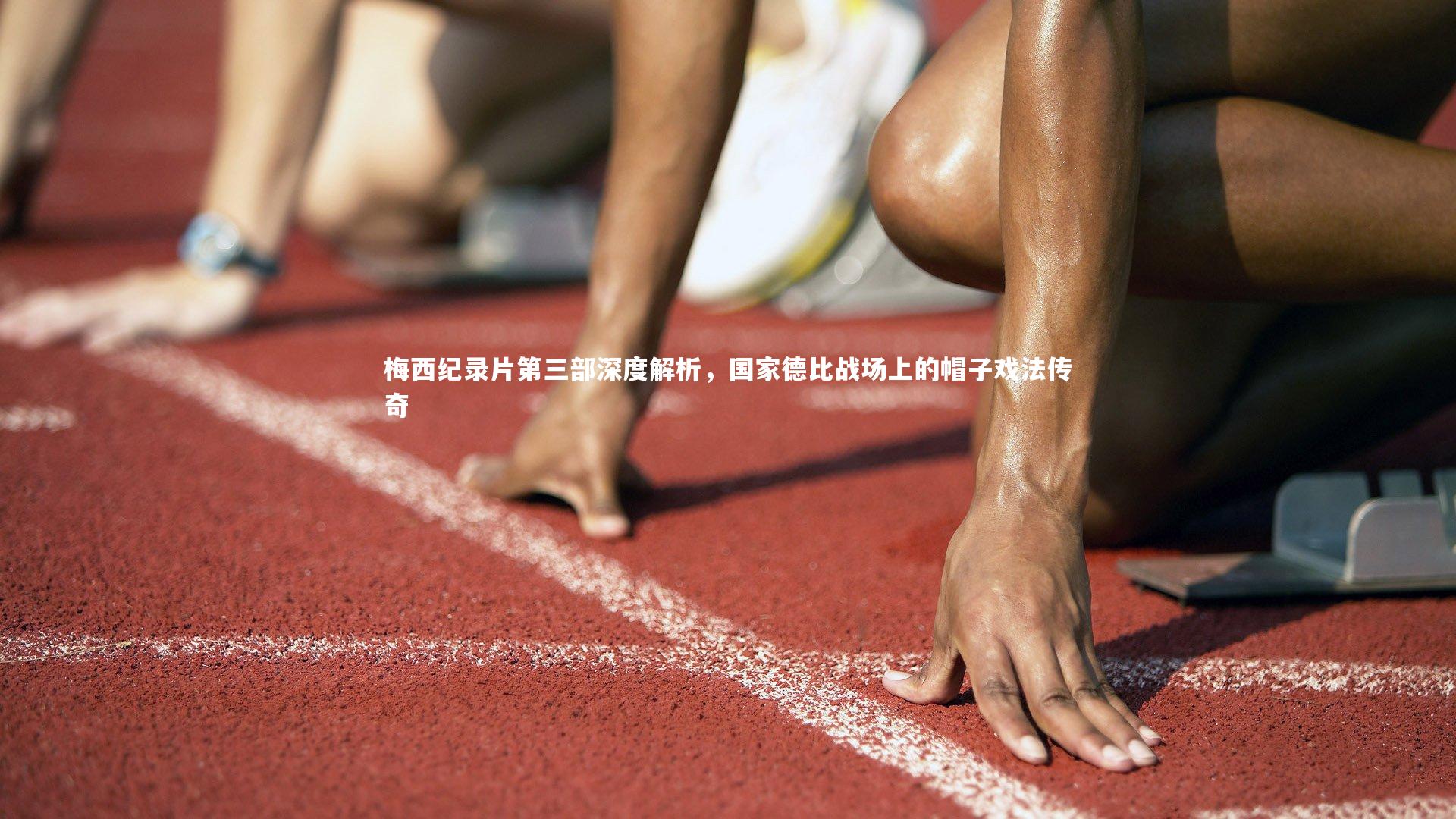 米兰体育-梅西纪录片第三部深度解析，国家德比战场上的帽子戏法传奇